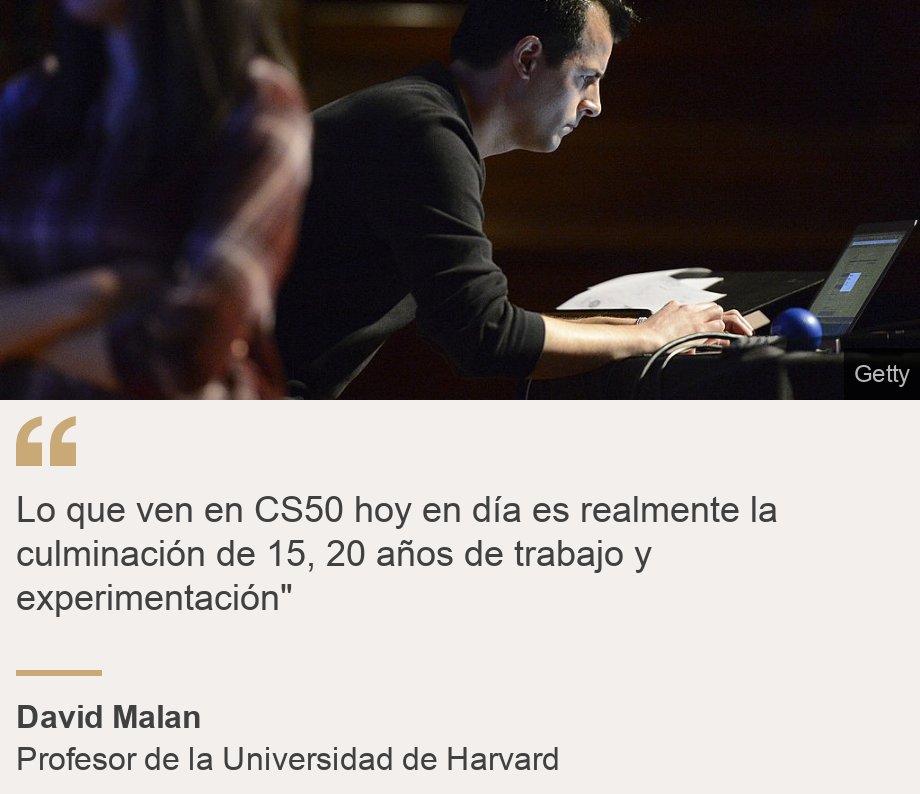 "Lo que ven en CS50 hoy en día es realmente la culminación de 15, 20 años de trabajo y experimentación"", Source: David Malan, Source description: Profesor de la Universidad de Harvard, Image: David Malan "Lo que ven en CS50 hoy en día es realmente la culminación de 15, 20 años de trabajo y experimentación"", Source: David Malan, Source description: Profesor de la Universidad de Harvard, Image: David Malan