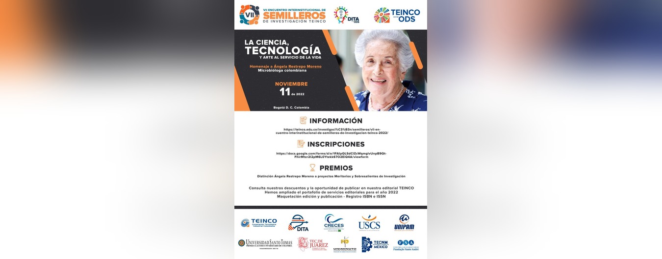 VII ENCUENTRO INTERINSTITUCIONAL DE SEMILLEROS DE INVESTIGACIÓN TEINCO 2022, LA CIENCIA , TECNOLOGÍA Y ARTE AL SERVICIO DE LA VIDA 11 DE NOVIEMBRE 2022 CORPORACIÓN TECNOLÓGICA INDUSTRIAL COLOMBIANA TEINCO