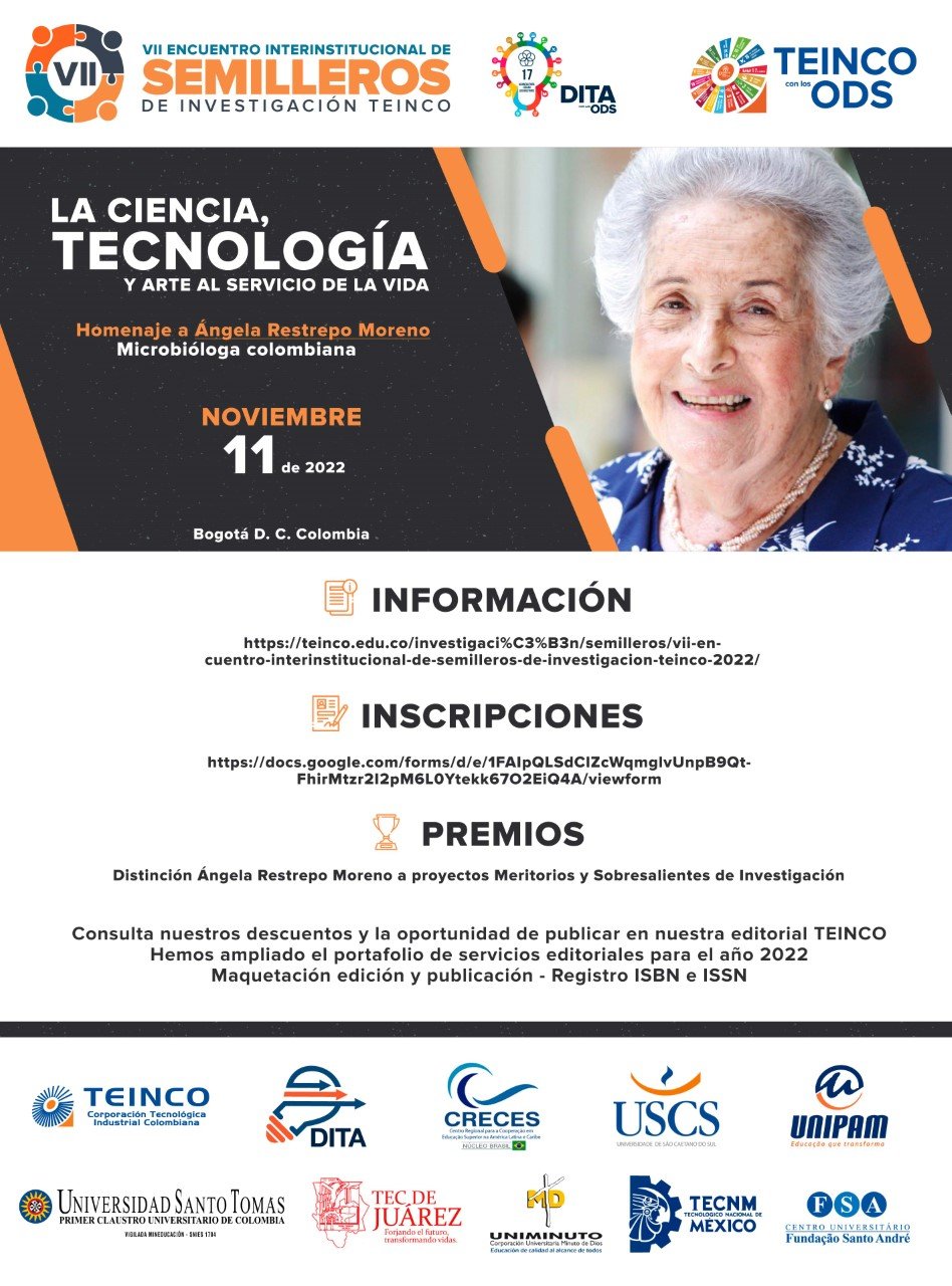 VII ENCUENTRO INTERINSTITUCIONAL DE SEMILLEROS DE INVESTIGACIÓN TEINCO 2022, LA CIENCIA , TECNOLOGÍA Y ARTE AL SERVICIO DE LA VIDA 11 DE NOVIEMBRE 2022 CORPORACIÓN TECNOLÓGICA INDUSTRIAL COLOMBIANA TEINCO
